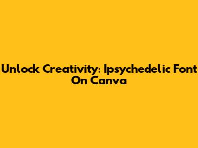 Unlock Creativity: Ipsychedelic Font On Canva