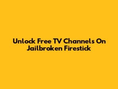 Unlock Free TV Channels On Jailbroken Firestick