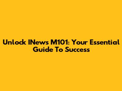 Unlock INews M101: Your Essential Guide To Success