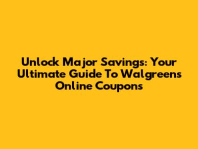 Unlock Major Savings: Your Ultimate Guide To Walgreens Online Coupons