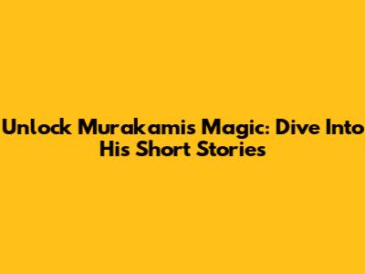Unlock Murakami's Magic: Dive Into His Short Stories