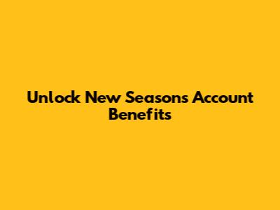 Unlock New Seasons Account Benefits