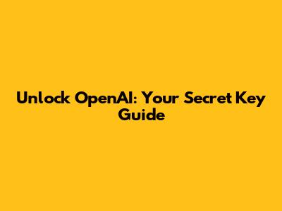 Unlock OpenAI: Your Secret Key Guide