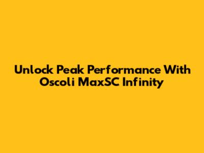 Unlock Peak Performance With Oscoli MaxSC Infinity