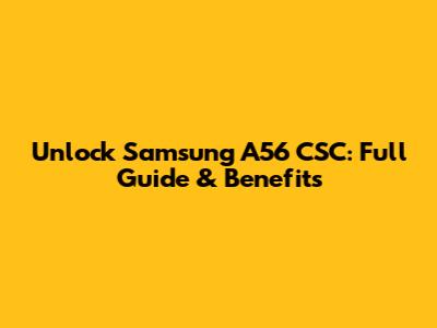 Unlock Samsung A56 CSC: Full Guide & Benefits