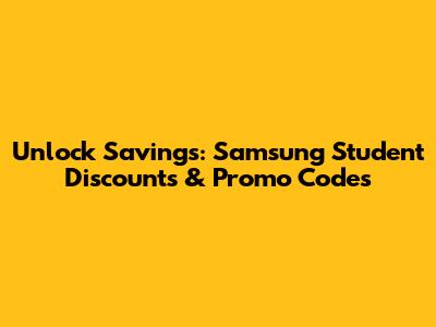 Unlock Savings: Samsung Student Discounts & Promo Codes
