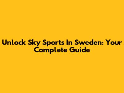 Unlock Sky Sports In Sweden: Your Complete Guide