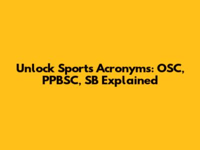 Unlock Sports Acronyms: OSC, PPBSC, SB Explained