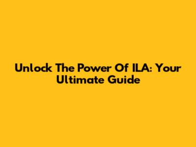 Unlock The Power Of ILA: Your Ultimate Guide