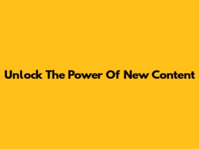 Unlock The Power Of New Content