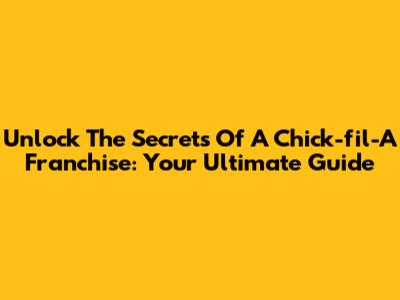 Unlock The Secrets Of A Chick-fil-A Franchise: Your Ultimate Guide