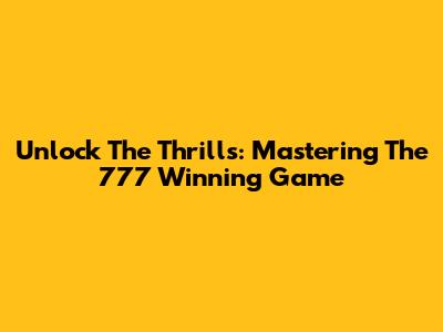 Unlock The Thrills: Mastering The 777 Winning Game