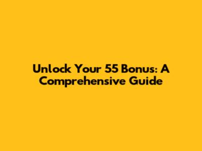 Unlock Your 55 Bonus: A Comprehensive Guide