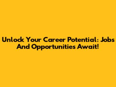 Unlock Your Career Potential: Jobs And Opportunities Await!