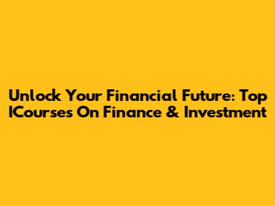 Unlock Your Financial Future: Top ICourses On Finance & Investment