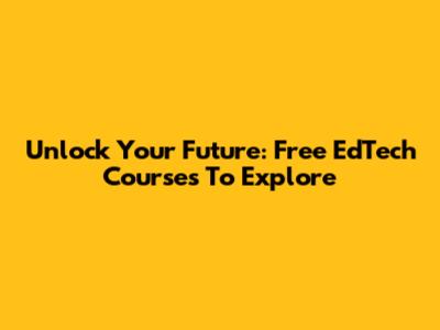 Unlock Your Future: Free EdTech Courses To Explore