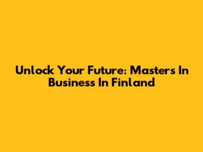 Unlock Your Future: Masters In Business In Finland