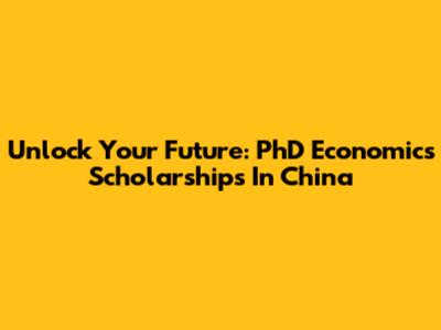 Unlock Your Future: PhD Economics Scholarships In China