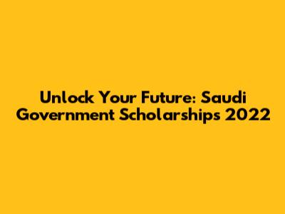 Unlock Your Future: Saudi Government Scholarships 2022