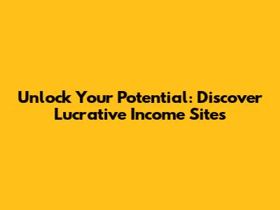 Unlock Your Potential: Discover Lucrative Income Sites