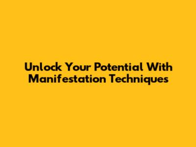 Unlock Your Potential With Manifestation Techniques