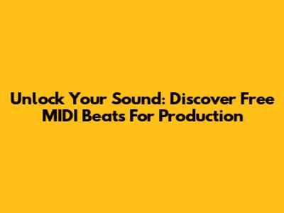 Unlock Your Sound: Discover Free MIDI Beats For Production