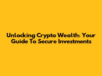 Unlocking Crypto Wealth: Your Guide To Secure Investments