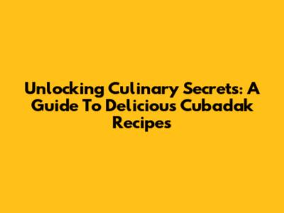 Unlocking Culinary Secrets: A Guide To Delicious Cubadak Recipes