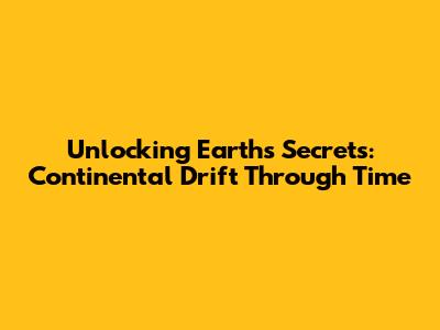 Unlocking Earth's Secrets: Continental Drift Through Time