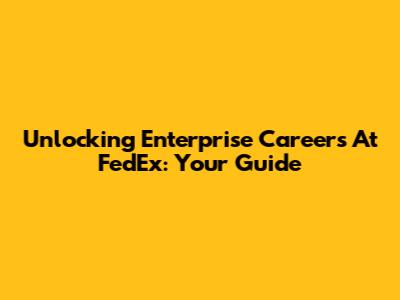 Unlocking Enterprise Careers At FedEx: Your Guide