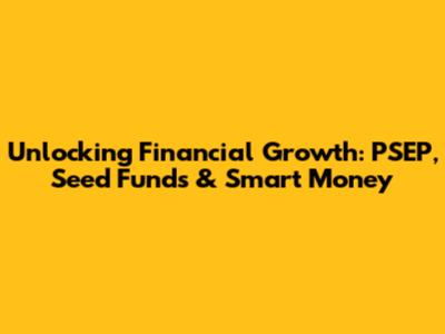 Unlocking Financial Growth: PSEP, Seed Funds & Smart Money