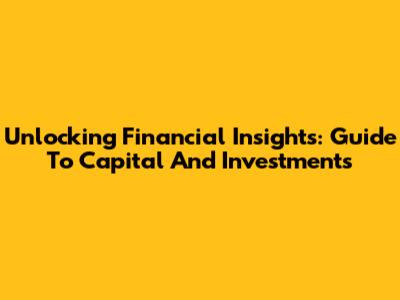 Unlocking Financial Insights: Guide To Capital And Investments