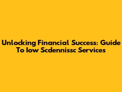 Unlocking Financial Success: Guide To Iow Scdennissc Services