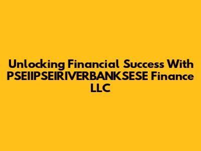 Unlocking Financial Success With PSEIIPSEIRIVERBANKSESE Finance LLC
