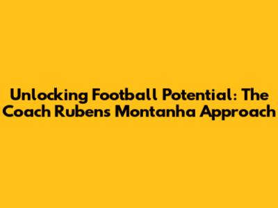 Unlocking Football Potential: The Coach Rubens Montanha Approach