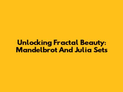 Unlocking Fractal Beauty: Mandelbrot And Julia Sets