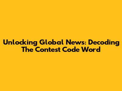 Unlocking Global News: Decoding The Contest Code Word