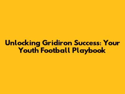 Unlocking Gridiron Success: Your Youth Football Playbook