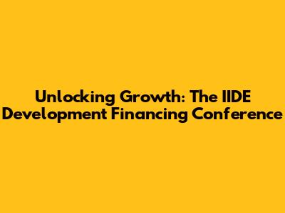 Unlocking Growth: The IIDE Development Financing Conference