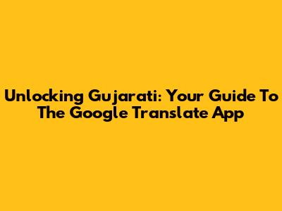 Unlocking Gujarati: Your Guide To The Google Translate App