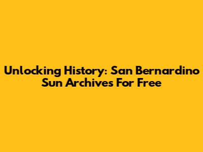 Unlocking History: San Bernardino Sun Archives For Free