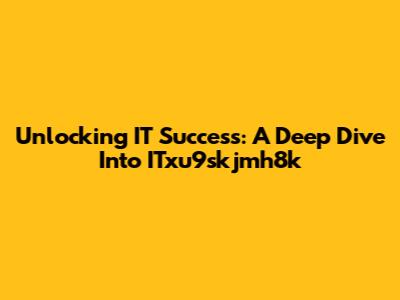 Unlocking IT Success: A Deep Dive Into ITxu9skjmh8k