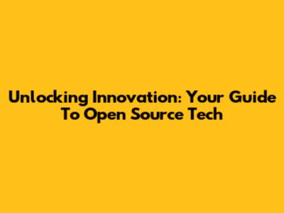 Unlocking Innovation: Your Guide To Open Source Tech