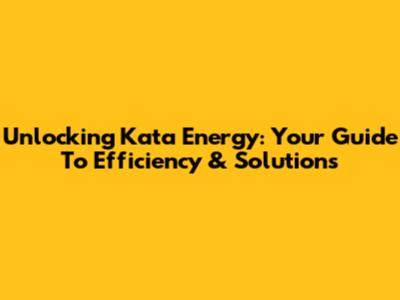 Unlocking Kata Energy: Your Guide To Efficiency & Solutions