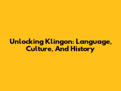 Unlocking Klingon: Language, Culture, And History