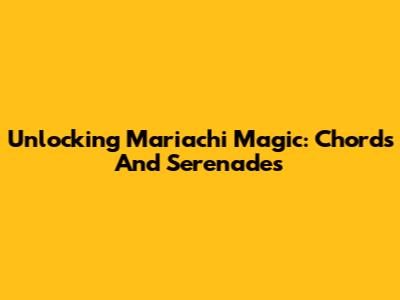 Unlocking Mariachi Magic: Chords And Serenades