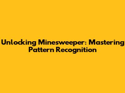 Unlocking Minesweeper: Mastering Pattern Recognition
