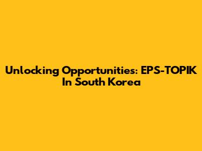 Unlocking Opportunities: EPS-TOPIK In South Korea