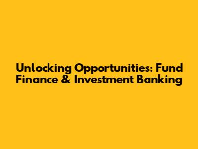 Unlocking Opportunities: Fund Finance & Investment Banking