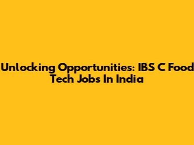 Unlocking Opportunities: IBS C Food Tech Jobs In India